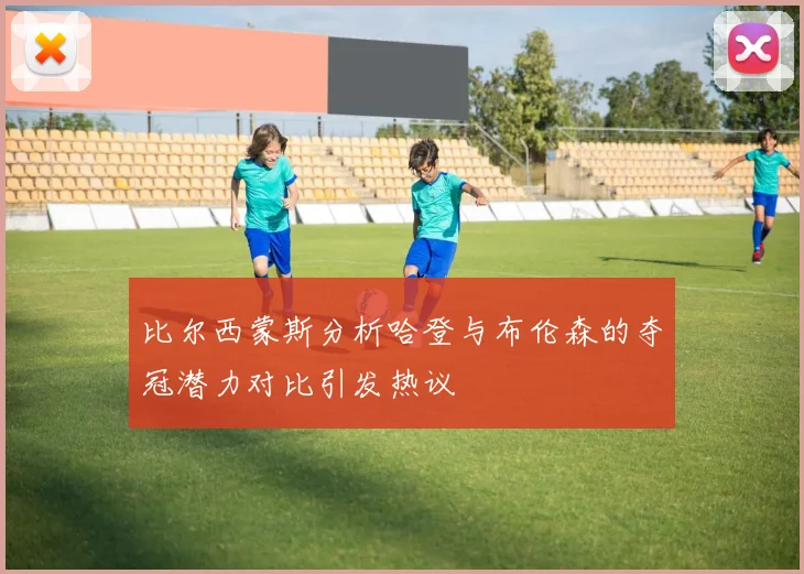 比尔西蒙斯分析哈登与布伦森的夺冠潜力对比引发热议