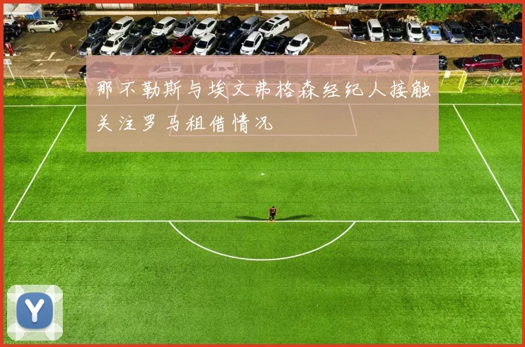 那不勒斯与埃文弗格森经纪人接触关注罗马租借情况