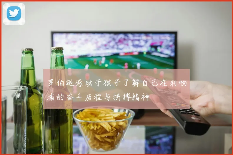 罗伯逊感动于孩子了解自己在利物浦的奋斗历程与拼搏精神