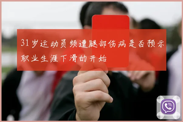 31岁运动员频遭腿部伤病是否预示职业生涯下滑的开始