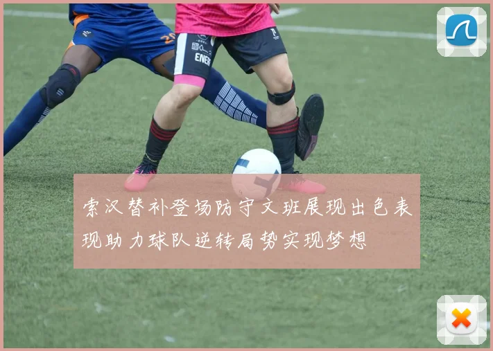 索汉替补登场防守文班展现出色表现助力球队逆转局势实现梦想