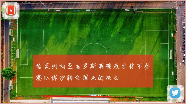 哈莱利向圣吉罗斯明确表示将不参赛以保护转会国米的机会